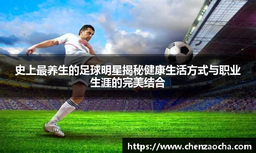 史上最养生的足球明星揭秘健康生活方式与职业生涯的完美结合