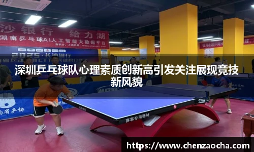 深圳乒乓球队心理素质创新高引发关注展现竞技新风貌